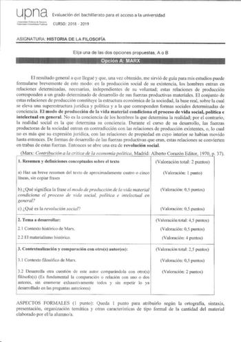 upna Evaluación del bachillerato para el acceso a la universidad iCfiSlilt CURSO 2018  2019 ASIGNATURA HISTORIA DE LA FILOSOFÍA Elija una de las dos opciones propuestas A o B El resultado general a que llegué y que una vez obtenido me sirvió de guía para mis estudios puede formularse brevemente de este modo en la producción social de su existencia los hombres entran en relaciones determinadas necesarias independientes de su voluntad estas relaciones de producción corresponden a un grado determi…