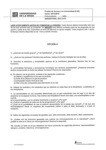 UNIVERSIDAD  DELA RIOJA Prueba de Acceso a la Universidad LOE Curso 20132014   ConvocatoriacJuio        ASIGNATURA BIOLOGIA LEER ATENTAMENTE ANTES DE COMENZAR LA PRUEBA Cada alumno deberá desarrollar sólo una de las dos opciones que se presentan En NINGÚN caso deberá contestar parte de las preguntas de una opción y parte de la otra Especificar al inicio del ejercicio la opción elegida Cada pregunta vale 1 punto El tiempo máximo disponible es de 1 hora y treinta minutos OPCIÓN A 1 Qué son los ác…