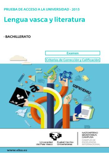 UNIBERTSITATERA SARTZEKO PROBAK 2015eko EKAINA EUSKARA ETA LITERATURA PRUEBAS DE ACCESO A LA UNIVERSIDAD JUNIO 2015 LENGUA VASCA Y LITERATURA Azterketa honek bi aukera ditu Horietako bati erantzun behar diozu Ez ahaztu azterketako orrialde bakoitzean kodea jartzea  Lehenbizi TESTU bat duzu 2015  Testu bakar honen gainean eraikiak daude bi aukerak A eta B Bietako bat egin behar duzu  Aukera bakoitzak hiru atal ditu o Irakurmena  Ulermenari buruzko galderak 2 puntu  Gaia eta laburpena 2 puntu o H…