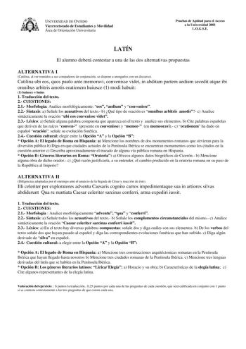 UNIVERSIDAD DE OVIEDO Vicerrectorado de Estudiantes y Movilidad Área de Orientación Universitaria Pruebas de Aptitud para el Acceso a la Universidad 2001 LOGSE LATÍN El alumno deberá contestar a una de las dos alternativas propuestas ALTERNATIVA I Catilina al ver reunidos a sus compañeros de conjuración se dispone a arengarlos con un discurso Catilina ubi eos quos paulo ante memoravi convenisse videt in abditam partem aedium secedit atque ibi omnibus arbitris amotis orationem huiusce 1 modi hab…