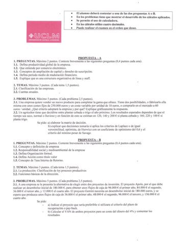 El alumno deberá contestar a una de las dos propuestas A o B  En los problemas tiene que mostrar el desarrollo de los cálculos aplicados  Se permite el uso de calculadora  En los cálculos utilice cuatro decimales  Puede realizar el examen en el orden que desee PROPUESTAA l PREGUNTAS Máximo 2 puntos Conteste brevemente a las siguientes preguntas 04 puntos cada una 11 Defina productividad global de la empresa 12 Que entiende por comercio electrónico 13 Conceptos de ampliación de capital y derecho…