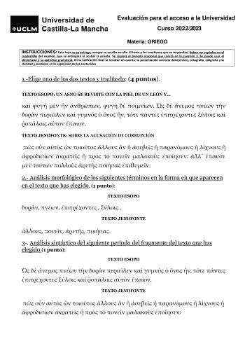 Evaluación para el acceso a la Universidad Curso 20222023 Materia GRIEGO INSTRUCCIONES Esta hoja no se entrega aunque se escriba en ella El texto y las cuestiones que se respondan deben ser copiados en el cuadernillo del examen que se entregará al acabar la prueba Se copiará el período oracional que consta en la cuestión 3 Se puede usar el diccionario y su apéndice gramatical En la calificación final se tendrán en cuenta la presentación correcta del ejercicio ortografía caligrafía y la claridad…