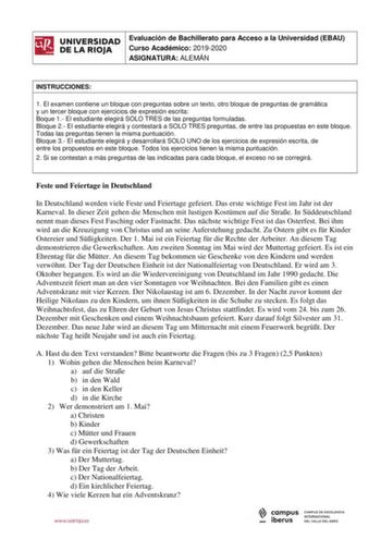 iñil UNIVERSIDAD Evaluación de Bachillerato para Acceso a la Universidad EBAU 1 Curso Académico 20192020  DE LA RIOJA  ASIGNATURA ALEMÁN l INSTRUCCIONES 1 El examen contiene un bloque con preguntas sobre un texto otro bloque de preguntas de gramática y un tercer bloque con ejercicios de expresión escrita Boque 1 El estudiante elegirá SOLO TRES de las preguntas formuladas Bloque 2 El estudiante elegirá y contestará a SOLO TRES preguntas de entre las propuestas en este bloque Todas las preguntas …