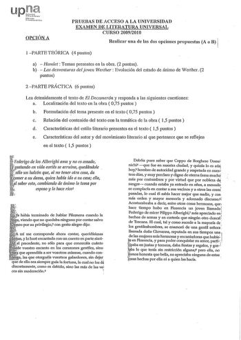 OPCIÓN A PRUEBAS DE ACCESO A LA UNIVERSIDAD EXAMEN DE LITERATURA UNIVERSAL CURSO 20092010 Realizar una de las dos opciones propuestas A o B 1PARTETEÓRICA 4puntos a Hamlet Temas presentes en la obra 2 puntos b  Las desventuras del joven Werther Evolución del estado de ánimo de Werther 2 puntos 2PARTE PRÁCTICA 6 puntos Lea detenidamente el texto de El Decamerón y responda a las siguientes cuestiones a Localización del texto en la obra  075 puntos b Formulación del tema presente en el texto  075 p…