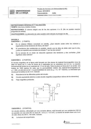 UNIVERSIDAD DE LA RIOJA Prueba de Acceso a la Universidad LOE Curso 20132014 Convocatoria  Julio INSTRUCCIONES GENERALES Y VALORACIÓN TIEMPO Una hora y treinta minutos INSTRUCCIONES El alumno elegirá una de las dos opciones A o B No se pueden mezclar preguntas de ambas CALIFICACIONES La valoración de cada cuestión está indicada al principio de ella OPCIONA CUESTIÓN 1 1 PUNTO A En un sistema trifásico conectado en estrella Qué relación existe entre los módulos y argumentos de las tensiones de li…