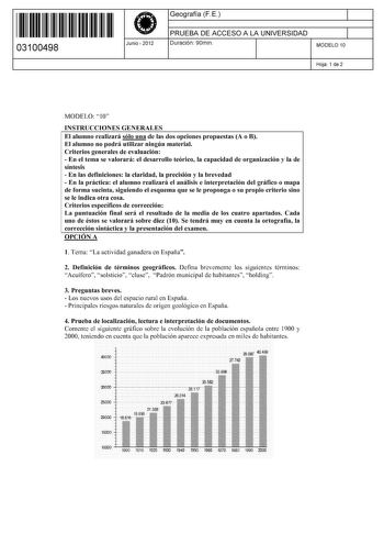 11 1111 1 111 11 11 1111 11 03100498  Junio  2012 Geografía F E 1 PRUEBA DE ACCESO A LA UNIVERSIDAD 1 Duración 90min MODELO 10 Hoja 1 de 2 MODELO 10 INSTRUCCIONES GENERALES El alumno realizará sólo una de las dos opciones propuestas A o B El alumno no podrá utilizar ningún material Criterios generales de evaluación  En el tema se valorará el desarrollo teórico la capacidad de organización y la de síntesis  En las definiciones la claridad la precisión y la brevedad  En la práctica el alumno real…