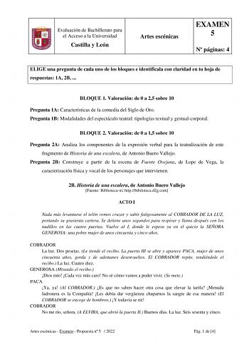 Evaluación de Bachillerato para el Acceso a la Universidad Castilla y León Artes escénicas EXAMEN 5 N páginas 4 ELIGE una pregunta de cada uno de los bloques e identifícala con claridad en tu hoja de respuestas 1A 2B  BLOQUE 1 Valoración de 0 a 25 sobre 10 Pregunta 1A Características de la comedia del Siglo de Oro Pregunta 1B Modalidades del espectáculo teatral tipologías textual y gestualcorporal BLOQUE 2 Valoración de 0 a 15 sobre 10 Pregunta 2A Analiza los componentes de la expresión verbal …