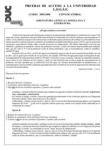 PRUEBAS DE ACCESO A LA UNIVERSIDAD LOGSE CURSO 20052006 CONVOCATORIA ASIGNATURA LENGUA CASTELLANA Y LITERATURA El agua también es inversión Cuál será la siguiente materia prima que entrará en la espiral alcista catalizada por el sentimiento de escasez Sin negar que existen argumentos más que sólidos para defender la continuidad de la fuerte tendencia experimentada por el crudo y el oro debemos aceptar el reto de buscar nuevas alternativas para comenzar a diversificar La comunidad inversora está…