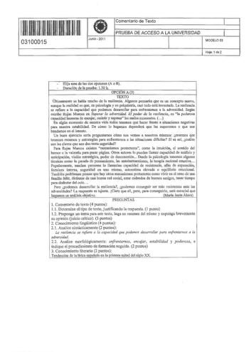 111111111111111 II I II 03100015 Junio  2011 Comentario de Texto 1 PRUEBA DE ACCESO A LA UNIVERSIDAD 1 MODELO03  Hoja 1 de2 Elija una de l11s dos opciones A o B Duración de la prueba 130 h OPCIÓN A3 TEXTO Últimamente se habla mucho de la resilencia Algunos pensarán que es un concepto nuevo aunque la realidad es que en psicología y en psiquiatría casi todo está inventado La resilencia se refiere a la capacidad que podemos desarrollar para enfrentamos a la adversidad Según escribe Rojas Marcos en…