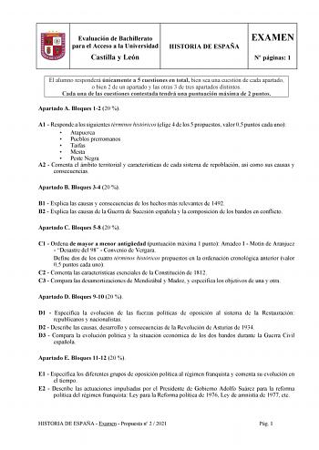 Evaluación de Bachillerato para el Acceso a la Universidad Castilla y León HISTORIA DE ESPAÑA EXAMEN N páginas 1 El alumno responderá únicamente a 5 cuestiones en total bien sea una cuestión de cada apartado o bien 2 de un apartado y las otras 3 de tres apartados distintos Cada una de las cuestiones contestada tendrá una puntuación máxima de 2 puntos Apartado A Bloques 12 20  A1  Responde a los siguientes términos históricos elige 4 de los 5 propuestos valor 05 puntos cada uno  Atapuerca  Puebl…