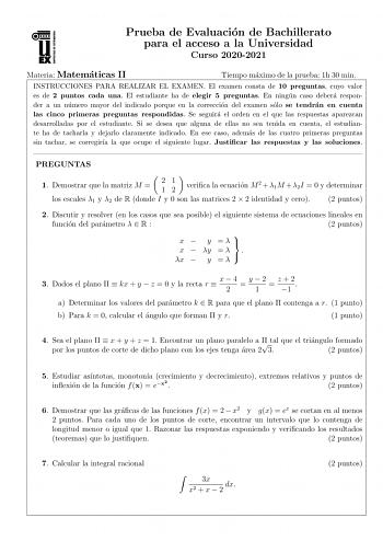 Prueba de Evaluacion de Bachillerato para el acceso a la Universidad Curso 20202021 Materia Matematicas II Tiempo maximo de la prueba 1h 30 min INSTRUCCIONES PARA REALIZAR EL EXAMEN El examen consta de 10 preguntas cuyo valor es de 2 puntos cada una El estudiante ha de elegir 5 preguntas En ningun caso debera responder a un numero mayor del indicado porque en la correccion del examen solo se tendran en cuenta las cinco primeras preguntas respondidas Se seguira el orden en el que las respuestas …