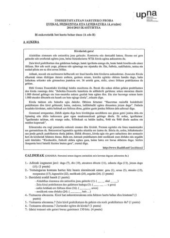 UNIBERTSITATEAN SARTZEKO PROBA EUSKAL HIZKUNTZA ETA LITERATURA A eredua 20142015 IKASTURTEA Bi aukeretatik bat hartu behar duzu A edo B AAUKERA hfrnoako Utui10Pllil1N Kirolariak gara Aisialdian zinemara edo antzerkira joan gaitezke Kontzertu edo dantzaldi hatera Etxean ere gera gaitezke edo erosketak egitera joan baina biztanleriaren 72k kirola egitea aukeratzen du Zein kirol praktikatzen den galdetzen badugu batek igeriketa esango du beste batek korrika edo oinez ibiltzea Nor edo nork yoga pil…