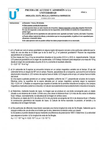 PRUEBA DE ACCESO Y ADMISIÓN A LA UNIVERSIDAD ANDALUCÍA CEUTA MELILLA y CENTROS en MARRUECOS CURSO 20192020 FÍSICA Instrucciones a Duración 1 hora y 30 minutos b Este examen consta de 8 ejercicios c Cada ejercicio tiene un valor máximo de 25 puntos Deberá responder a 4 de ellos elegidos libremente En caso de responder a más ejercicios de los requeridos serán tenidos en cuenta los 4 respondidos en primer lugar d La calificación de los apartados de cada ejercicio será apartado a hasta 1 punto y b …