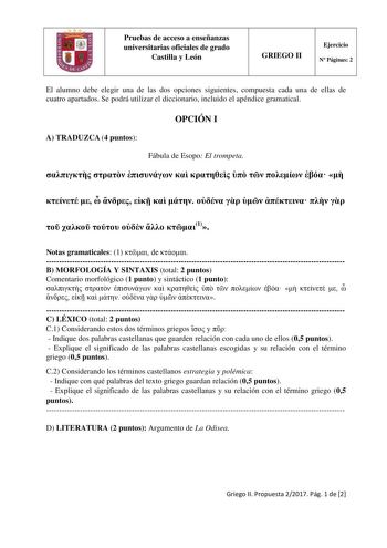 Pruebas de acceso a enseñanzas universitarias oficiales de grado Castilla y León GRIEGO II Ejercicio N Páginas 2 El alumno debe elegir una de las dos opciones siguientes compuesta cada una de ellas de cuatro apartados Se podrá utilizar el diccionario incluido el apéndice gramatical OPCIÓN I A TRADUZCA 4 puntos Fábula de Esopo El trompeta                             1 Notas gramaticales 1  de  B MORFOLOGÍA Y SINTAXIS total 2 puntos Comentario morfológico 1 punto y sintáctico 1 punto             …