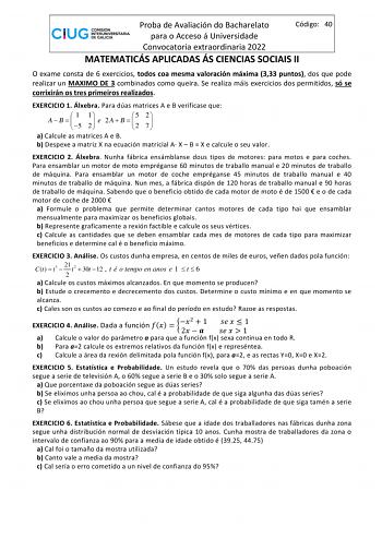 Proba de Avaliación do Bacharelato Código 40 para o Acceso á Universidade Convocatoria extraordinaria 2022 MATEMATICÁS APLICADAS ÁS CIENCIAS SOCIAIS II O exame consta de 6 exercicios todos coa mesma valoración máxima 333 puntos dos que pode realizar un MAXIMO DE 3 combinados como queira Se realiza máis exercicios dos permitidos só se corrixirán os tres primeiros realizados EXERCICIO 1 Álxebra Para dúas matrices A e B verificase que  A  B 1   5 12  e 2A  B 5   2 2 7   a Calcule as matrices A e B…