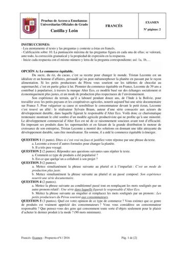 Pruebas de Acceso a Enseñanzas Universitarias Oficiales de Grado Castilla y León FRANCÉS EXAMEN N páginas 2 INSTRUCCIONES  Lea atentamente el texto y las preguntas y conteste a éstas en francés  Calificación sobre 10 La puntuación máxima de las preguntas figura en cada una de ellas se valorará ante todo la corrección gramatical y la propiedad de expresión en la respuesta  Inicie cada respuesta con el mismo número y letra de la pregunta correspondiente así 1a 1b OPCIÓN A Le commerce équitable Du…