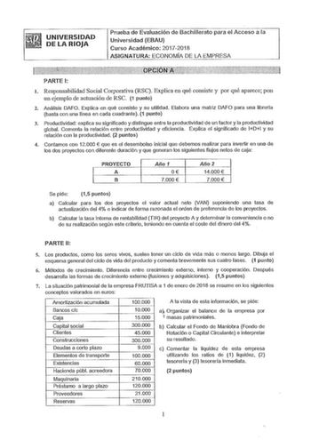 UNIVERSIDAD DE LA RIOJA Prueba de Evaluación de Bachillerato para el Acceso a la Universidad EBAU Curso Académico 20172018 ASIGNATURA ECONOMÍA DE LA EMPRESA PARTE 1 l Responsabilidad Social Corporativa RSC Explica en qué consiste y por qué aparece pon un ejemplo de actuación de RSC 1 punto 2 Análisis DAFO Explica en qué consiste y su utilidad Elabora una matriz DAFO para una librería basta con una línea en cada cuadrante 1 punto 3 Productividad explica su significado y distingue entre la produc…