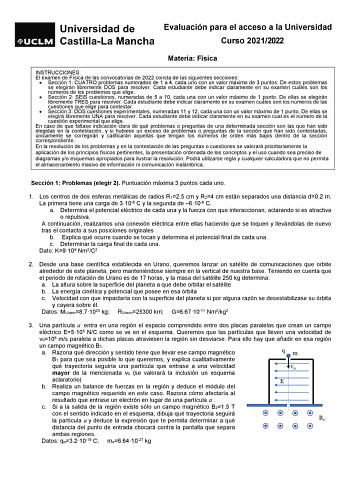 Evaluación para el acceso a la Universidad Curso 20212022 Materia Física INSTRUCCIONES El examen de Física de las convocatorias de 2022 consta de las siguientes secciones  Sección 1 CUATRO problemas numerados de 1 a 4 cada uno con un valor máximo de 3 puntos De estos problemas se elegirán libremente DOS para resolver Cada estudiante debe indicar claramente en su examen cuáles son los números de los problemas que elige  Sección 2 SEIS cuestiones numeradas de 5 a 10 cada una con un valor máximo d…