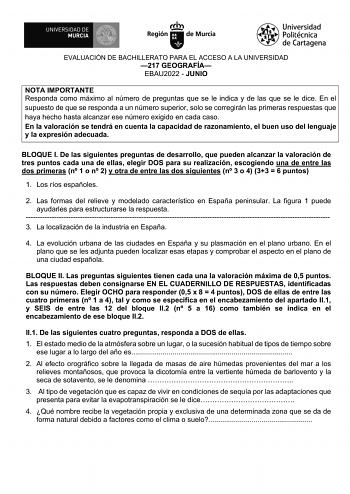 EVALUACIÓN DE BACHILLERATO PARA EL ACCESO A LA UNIVERSIDAD 217 GEOGRAFÍA EBAU2022  JUNIO NOTA IMPORTANTE Responda como máximo al número de preguntas que se le indica y de las que se le dice En el supuesto de que se responda a un número superior solo se corregirán las primeras respuestas que haya hecho hasta alcanzar ese número exigido en cada caso En la valoración se tendrá en cuenta la capacidad de razonamiento el buen uso del lenguaje y la expresión adecuada BLOQUE I De las siguientes pregunt…