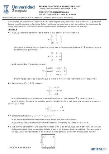 Universidad 1111111 lI jfi Zaragoza 1 S42 PRUEBA DE ACCESO A LA UNIVERSIDAD CONVOCATORIA DE SEPTIEMBRE DE 2012 EJERCICIO DE MATEMÁTICAS II TIEMPO DISPONIBLE 1 hora 30 minutos PUNTUACIÓN QUE SE OTORGARÁ A ESTE EJERCICIO véanse las distintas partes del examen Instrucciones Se proponen dos opciones A y B Debe elegirse una y contestar a sus cuestiones La puntuación de cada cuestión aparece en la misma Deben justificarse los pasos que se dan para obtener las respuestas La simple escritura de un resu…