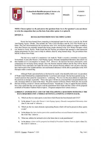 Evaluación de Bachillerato para el Acceso a la Universidad de Castilla y León INGLÉS EXAMEN N páginas 4 NOTE Choose option A or B and answer the questions from 1 to 4 For question 5 you can choose to write the composition that you like best from either option A or option B OPTION A RUSSIA BANNED FROM NEXT OLYMPIC GAMES Russia has been banned from competing in international sport for the next 4 years by the World AntiDoping Agency Wada This includes the Tokyo 2020 Olympics and the 2022 Fifa Worl…