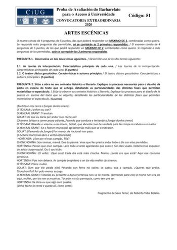 Proba de Avaliación do Bacharelato para o Acceso á Universidade CONVOCATORIA EXTRAORDINARIA 2020 Código 51 ARTES ESCÉNICAS O exame consta de 4 preguntas de 5 puntos das que poderá responder un MÁXIMO DE 2 combinadas como queira Se responde máis preguntas das permitidas só se corrixirán as 2 primeiras respondidas  El examen consta de 4 preguntas de 5 puntos de las que podrá responder un MÁXIMO DE 2 combinadas como quiera Si responde a más preguntas de las permitidas solo se corregirán las 2 prim…