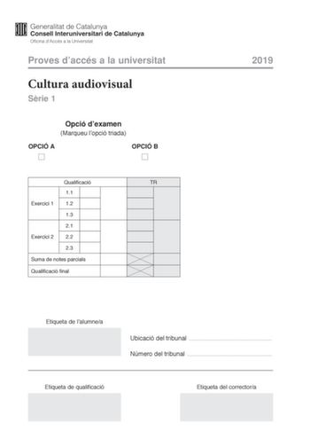 Proves daccés a la universitat Cultura audiovisual Srie 1 Opció dexamen Marqueu lopció triada OPCIÓ A OPCIÓ B Qualificació TR 11 Exercici 1 12 13 21 Exercici 2 22 23 Suma de notes parcials Qualificació final 2019 Etiqueta de lalumnea Ubicació del tribunal  Número del tribunal  Etiqueta de qualificació Etiqueta del correctora Feu lexercici 1 i escolliu UNA de les dues opcions A o B de lexercici 2 Exercici 1 3 punts en total Responeu de manera concisa a les qestions segents 11 Quina és la difernc…