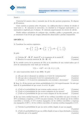 Model 1 Contestad de manera clara y razonada una de las dos opciones propuestas Se dispone de 90 minutos Cada cuestion se puntua sobre 10 puntos La calicacion nal se obtiene de dividir el total entre 4 Se valoraran la correccion y la claridad en el lenguaje matematico y no matematico empleado por el alumno Se valoraran negativamente los errores de calculo Podeis utilizar calculadora de cualquier tipo cientca graca o programable pero no se autorizara el uso de las que traigan informacion almacen…