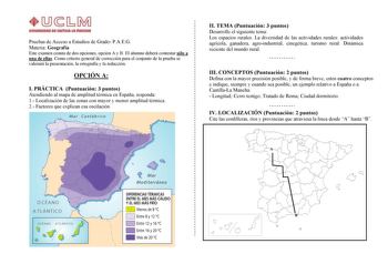 Pruebas de Acceso a Estudios de Grado PAEG Materia Geografía Este examen consta de dos opciones opción A y B El alumno deberá contestar sólo a una de ellas Como criterio general de corrección para el conjunto de la prueba se valorará la presentación la ortografía y la redacción OPCIÓN A I PRÁCTICA Puntuación 3 puntos Atendiendo al mapa de amplitud térmica en España responda 1 Localización de las zonas con mayor y menor amplitud térmica 2 Factores que explican esa oscilación Cant ábrico II TEMA …