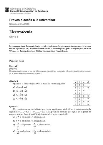 Generalitat de Catalunya W Consell lnteruniversitari de Catalunya Oficina dAccés a la Universitat Proves daccés a la universitat Convocatria 2015 Electrotcnia Srie 5 La prova consta de dues parts de dos exercicis cadascuna La primera part és comuna i la segona té dues opcions A i B Resoleu els exercicis de la primera part i per a la segona part escolliu UNA de les dues opcions A o B i feu els exercicis de lopció triada Primera part Exercici 1 25 punts En cada qestió només es pot triar UNA respo…