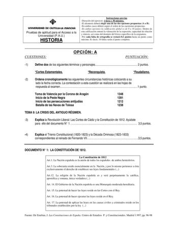 UnlUERSIDAD DE CASTILLALA mAnCHA Pruebas de aptitud para el Acceso a la Universidad PAU HISTORIA Instrucciones previas Duración del ejercicio 1 hora y 30 minutos El alumnoa deberá elegir una de las dos opciones propuestas A o B En ambos casos deberá seguir el orden de las cuestiones propuestas En ambas opciones la calificación global es de 0 a 10 puntos Dentro de esta calificación entrará la valoración de la expresión capacidad de relación y síntesis así como del dominio del léxico específico d…