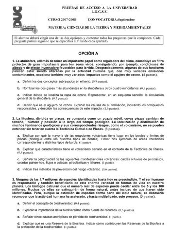 Distrito r   canarias    PRUEBAS DE ACCESO A LA UNIVERSIDAD LOGSE CURSO 20072008 CONVOCATORIASeptiembre MATERIA CIENCIAS DE LA TIERRA Y MEDIOAMBIENTALES El alumno deberá elegir una de las dos opciones y contestar todas las preguntas que la componen Cada pregunta puntúa según lo que se especifica al final de cada apartado OPCIÓN A 1 La atmósfera además de tener un importante papel como reguladora del clima constituye un filtro protector de gran importancia para los seres vivos consiguiendo por e…