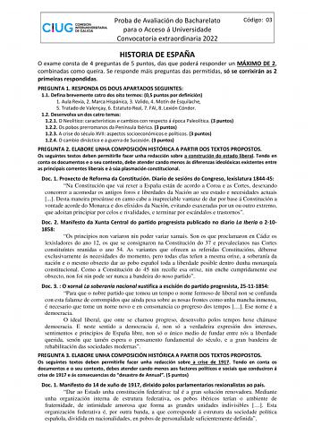 Proba de Avaliación do Bacharelato para o Acceso á Universidade Convocatoria extraordinaria 2022 Código 03 HISTORIA DE ESPAÑA O exame consta de 4 preguntas de 5 puntos das que poderá responder un MÁXIMO DE 2 combinadas como queira Se responde máis preguntas das permitidas só se corrixirán as 2 primeiras respondidas PREGUNTA 1 RESPONDA OS DOUS APARTADOS SEGUINTES 11 Defina brevemente catro dos oito termos 05 puntos por definición 1 Aula Rexia 2 Marca Hispánica 3 Valido 4 Motín de Esquilache 5 Tr…