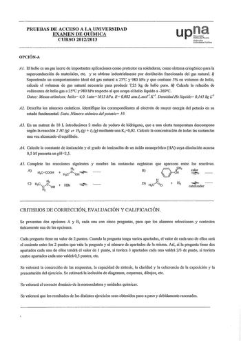 PRUEBAS DE ACCESO A LA UNIVERSIDAD EXAMEN DE QUÍMICA CURSO 20122013 up01 Nduooto UniltlÍla Publit OPCIÓNA Al El helio es uu gas inerte de importantes aplicaciones como protector en soldaduras como sistema criogénico para la superconducción de materiales etc y se obtiene industrialmente por destilación fraccionada del gas natural  Suponiendo un comportamiento ideal del gas natural a 25C y 980 hPa y que contiene 5 en volumen de helio calcule el volumen de gas natural necesario para producir 725 k…