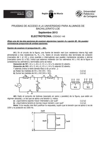 UNIVERSIDAD DE  MURCIA  I Región de Murcia Universidad Politécnica de Cartagena PRUEBAS DE ACCESO A LA UNIVERSIDAD PARA ALUMNOS DE BACHILLERATO LOE Septiembre 2013 ELECTROTECNIA CÓDIGO 148 Elige una de las dos opciones de examen siguientes opción A u opción B No pueden contestarse preguntas de ambas opciones Opción de examen A preguntas A1  A4 A1 En el circuito de la figura una fuente de tensión real con resistencia interna Rg está alimentando a tres resistencias R1 R2 y R3 Sobre el circuito te…