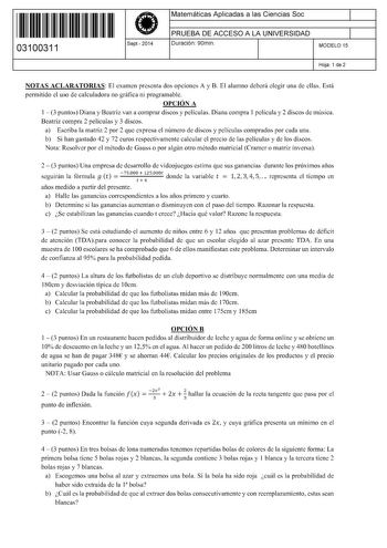 11 1111 1 111 1111 1 11 111 03100311  Sept2014 Matemáticas Aplicadas a las Ciencias Soc 1 PRUEBA DE ACCESO A LA UNIVERSIDAD 1 Duración 90min MODELO 15 Hoja 1 de 2 NOTAS ACLARATORIAS El examen presenta dos opciones A y B El alumno deberá elegir una de ellas Está permitido el uso de calculadora no gráfica ni programable OPCIÓN A 1  3 puntos Diana y Beatriz van a comprar discos y películas Diana compra 1 película y 2 discos de música Beatriz compra 2 películas y 3 discos a Escriba la matriz 2 por …