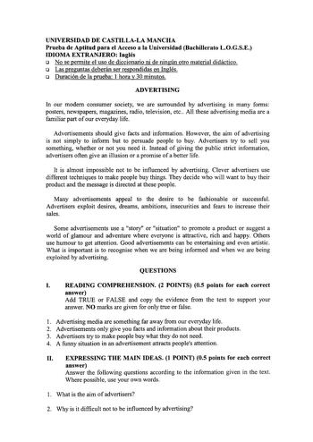 UNIVERSIDAD DE CASTILLALA MANCHA Prueba de Aptitud para el Acceso a la Universidad Bachillerato LOGSE IDIOMA EXTRANJERO Inglés o No se permite el uso de diccionario ni de ningún otro material didáctico o Las preguntas deberán ser respondidas en Inglés o Duración de la prueba 1 hora y 30 minutos ADVERTISING In our modem consumer society we are surrounded by advertising in many forms posters newspapers magazines radio television etc All these advertising media are a familiar part of our everyday …