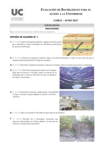 EVALUACIÓN DE BACHILLERATO PARA EL ACCESO A LA UNIVERSIDAD LOMCE  JUNIO 2017 GEOLOGÍA INDICACIONES Elegir una de las dos opciones Justificar todas las respuestas OPCIÓN DE EXAMEN N 1 1 1 PUNTO A partir del diagrama adjunto explique la historia geológica indicando en orden cronológico los diferentes acontecimientos que han tenido lugar 2 15 PUNTOS Defina el concepto de mineral Qué es un mineral polimorfo y cuáles son las causas de que se originen minerales polimorfos Ponga dos ejemplos 3 2 PUNTO…