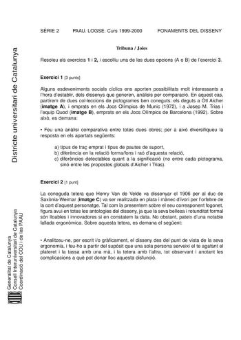 SRIE 2 PAAU LOGSE Curs 19992000 FONAMENTS DEL DISSENY Districte universitari de Catalunya Tribuna  Joies Resoleu els exercicis 1 i 2 i escolliu una de les dues opcions A o B de lexercici 3 Exercici 1 3 punts Alguns esdeveniments socials cíclics ens aporten possibilitats molt interessants a lhora destablir dels dissenys que generen anlisis per comparació En aquest cas partirem de dues colleccions de pictogrames ben coneguts els deguts a Otl Aicher imatge A i emprats en els Jocs Olímpics de Munic…