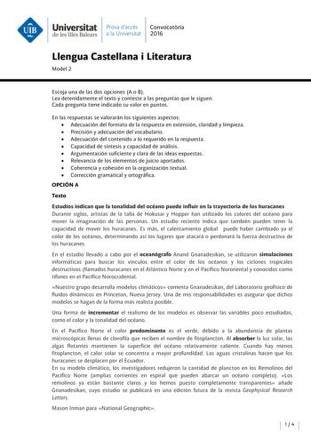 Universitat Prava daccés Convocatoria de les Illes Balears a la Universitat 2016 Llengua Castellana i Literatura Model 2 Escoja una de las dos opciones A o B Lea detenidamente el texto y conteste a las preguntas que le siguen Cada pregunta tiene indicado su valor en puntos En las respuestas se valorarán los siguientes aspectos  Adecuación del formato de la respuesta en extensión claridad y limpieza  Precisión y adecuación del vocabulario  Adecuación del contenido a lo requerido en la respuesta …