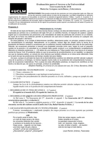 Evaluación para el Acceso a la Universidad Convocatoria de 2018 Materia Lengua castellana y Literatura INSTRUCCIONES Esta prueba consta de dos opciones con cinco preguntas cada una Elija una de las dos opciones puede alterar el orden de las preguntas Las faltas ortográficas se valorarán negativamente En relación con las grafías la corrección se atendrá al siguiente baremo 3 faltas 1 punto 4 2 puntos 5 3 puntos más de 5 calificación máxima de la prueba 4 La reiteración de faltas de acentuación s…