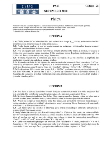 CiUG COMI IÓ INTERUNIVER ITARIA DE GALI IA PAU SETEMBRO 2010 Código 25 FÍSICA Puntuación máxima Cuestións 4 puntos 1 cada cuestión teórica ou practica Problemas 6 puntos 1 cada apartado Non se valorará a simple anotación dun ítem como solución ás cuestiones deben ser razoadas Pódese usar calculadora sempre que non sexa programable nin memorice texto O alumno elixirá unha das dúas opcións OPCIÓN A C1 Cando un raio de luz monocromática pasa desde o aire á auga nauga  43 prodúcese un cambio a na f…