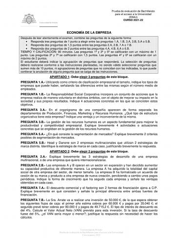 Prueba de evaluación de Bachillerato para el acceso a la Universidad EBAU CURSO 202122 ECONOMÍA DE LA EMPRESA Después de leer atentamente el examen combine las preguntas de la siguiente forma  Responda tres preguntas de 1 punto a elegir entre las preguntas 1A 1B 3A 3B 5A o 5B  Responda dos preguntas de 15 puntos entre las preguntas 2A 2B 7A o 7B  Responda dos preguntas de 2 puntos entre las preguntas 4A 4B 6A o 6B TIEMPO Y CALIFICACIÓN 90 minutos Las preguntas 1 y 3 y 5 se calificarán con un má…