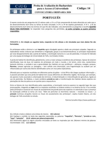 Proba de Avaliación do Bacharelato para o Acceso á Universidade CONVOCATORIA ORDINARIA 2020 Código 14 PORTUGUÉS O exame consta de seis perguntas de 25 valores cada a 1 e a 2 de compreenso do texto oferecido em cada caso e de desenvolvimento dum tema ou temas ao texto vinculado A 3 e a 4 de aspetos gramaticais A 5 e a 6 de desenvolvimento dum tema nos termos em que lhe so indicados Leia atentamente as perguntas e escolha QUATRO DELAS PARA RESPONDER Se responder mais perguntas das permitidas só s…