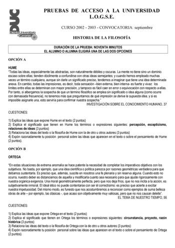 PRUEBAS DE ACCESO A LA UNIVERSIDAD LOGSE CURSO 2002  2003  CONVOCATORIA septiembre HISTORIA DE LA FILOSOFÍA DURACIÓN DE LA PRUEBA NOVENTA MINUTOS EL ALUMNO O ALUMNA ELIGIRÁ UNA DE LAS DOS OPCIONES OPCIÓN A HUME Todas las ideas especialmente las abstractas son naturalmente débiles y oscuras La mente no tiene sino un dominio escaso sobre ellas tienden dócilmente a confundirse con otras ideas semejantes y cuando hemos empleado muchas veces un término cualquiera aunque sin darle un significado prec…