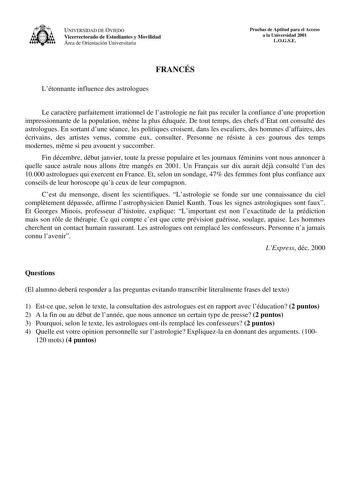 UNIVERSIDAD DE OVIEDO Vicerrectorado de Estudiantes y Movilidad Área de Orientación Universitaria Pruebas de Aptitud para el Acceso a la Universidad 2001 LOGSE FRANCÉS Létonnante influence des astrologues Le caractre parfaitement irrationnel de lastrologie ne fait pas reculer la confiance dune proportion impressionnante de la population mme la plus éduquée De tout temps des chefs dEtat ont consulté des astrologues En sortant dune séance les politiques croisent dans les escaliers des hommes daff…