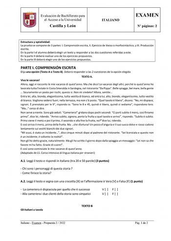 Evaluación de Bachillerato para el Acceso a la Universidad Castilla y León ITALIANO EXAMEN N páginas 2 Estructura y optatividad La prueba se compone de 3 partes I Comprensión escrita II Ejercicio de léxico o morfosintáctico y III Producción escrita En la parte I el alumno deberá elegir un texto y responder a las dos cuestiones referidas a este En la parte II deberá realizar uno de los ejercicios propuestos En la parte III deberá elegir uno de los ejercicios propuestos PARTE I COMPRENSIÓN ESCRIT…