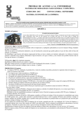 PRUEBAS DE ACCESO A LA UNIVERSIDAD MATERIAS DE MODALIDAD FASES GENERAL Y ESPECÍFICA CURSO 2010  2011 CONVOCATORIA SEPTIEMBRE MATERIA ECONOMÍA DE LA EMPRESA Aviso No se pueden escoger preguntas de las dos opciones debiendo elegir una de ellas la opción A o la B Opción A Teoría Debe responder a un total de 4 preguntas 2 de las tres preguntas basadas en el artículo de prensa que aparece en el recuadro y 2 de las tres que se le plantean a continuación no responda a las 3 ya que sólo puntuarán las d…