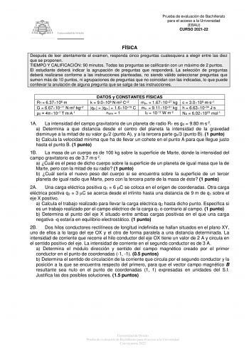 Prueba de evaluación de Bachillerato para el acceso a la Universidad EBAU CURSO 202122 FÍSICA Después de leer atentamente el examen responda cinco preguntas cualesquiera a elegir entre las diez que se proponen TIEMPO Y CALIFICACIÓN 90 minutos Todas las preguntas se calificarán con un máximo de 2 puntos El estudiante deberá indicar la agrupación de preguntas que responderá La selección de preguntas deberá realizarse conforme a las instrucciones planteadas no siendo válido seleccionar preguntas q…