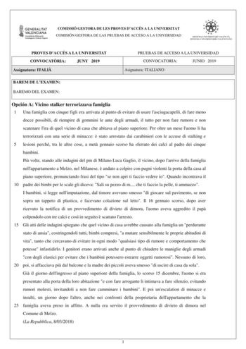 COMISSIÓ GESTORA DE LES PROVES DACCÉS A LA UNIVERSITAT COMISIÓN GESTORA DE LAS PRUEBAS DE ACCESO A LA UNIVERSIDAD PROVES DACCÉS A LA UNIVERSITAT CONVOCATRIA JUNY 2019 Assignatura ITALI PRUEBAS DE ACCESO A LA UNIVERSIDAD CONVOCATORIA JUNIO 2019 Asignatura ITALIANO BAREM DE LEXAMEN BAREMO DEL EXAMEN Opción A Vicino stalker terrorizzava famiglia 1 Una famiglia con cinque figli era arrivata al punto di evitare di usare lasciugacapelli di fare meno docce possibili di riempire di gommini le ante degl…